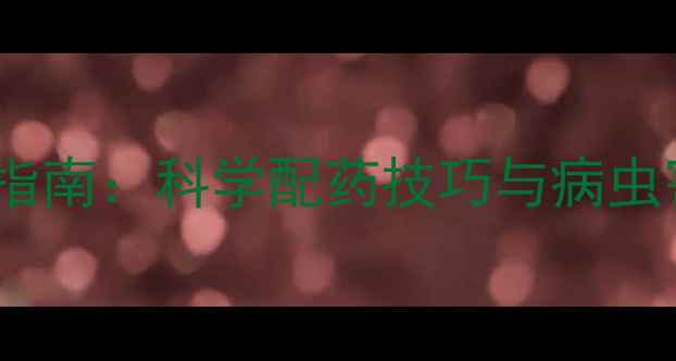 图片 最新农药配比指南：科学配药技巧与病虫害防治全攻略1