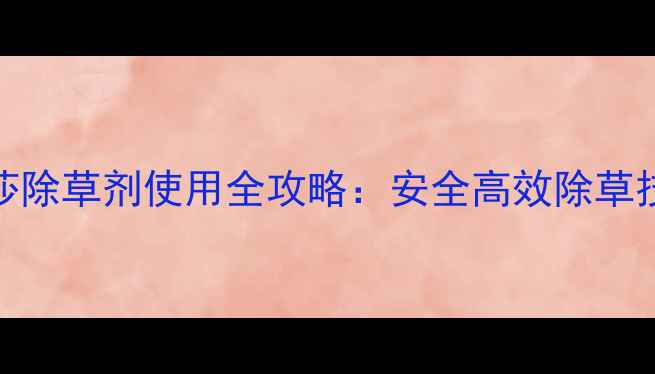 图片 最新单双同莎除草剂使用全攻略：安全高效除草技巧大公开！