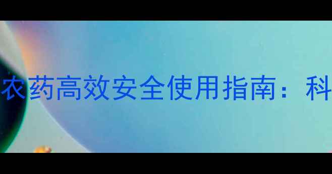 图片 最新可分散油悬浮剂农药高效安全使用指南：科学配比与田间管理全