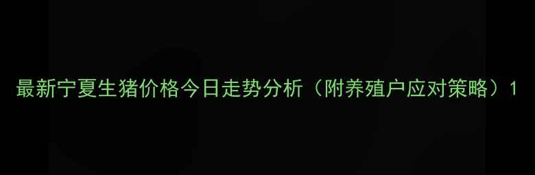 图片 最新宁夏生猪价格今日走势分析（附养殖户应对策略）1