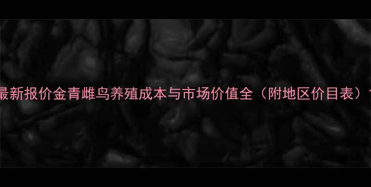 图片 最新报价金青雌鸟养殖成本与市场价值全（附地区价目表）1