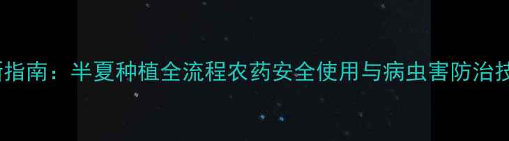 图片 最新指南：半夏种植全流程农药安全使用与病虫害防治技巧1