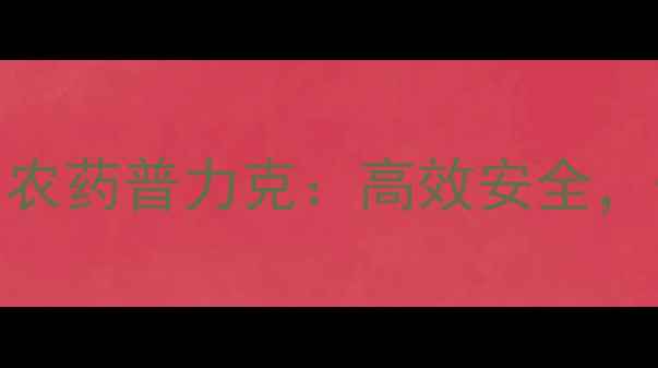 图片 最新推荐杀菌剂农药普力克：高效安全，守护作物健康！