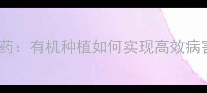 图片 最新推荐琥珀杀菌农药：有机种植如何实现高效病害防控与零残留管理1