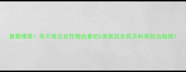 图片 最新推荐！杀灭常见农作物虫害的5类高效农药及科学防治指南1