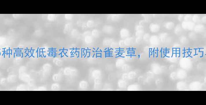 图片 最新推荐：5种高效低毒农药防治雀麦草，附使用技巧与注意事项1