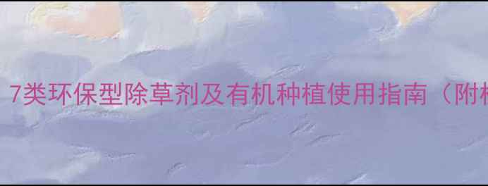图片 最新推荐：7类环保型除草剂及有机种植使用指南（附权威数据）