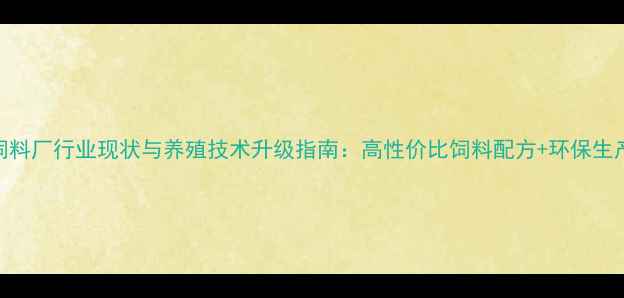 图片 最新数据河北饲料厂行业现状与养殖技术升级指南：高性价比饲料配方+环保生产方案全！🌾🐄