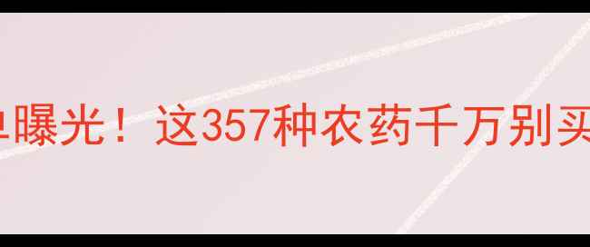 图片 最新更新国家禁用农药名单曝光！这357种农药千万别买（附替代方案+检测方法）