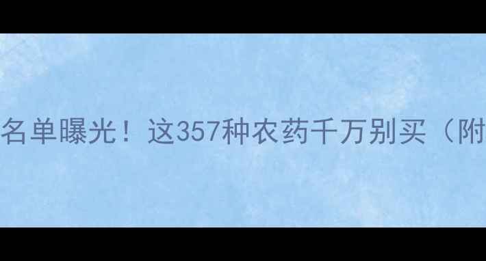 图片 最新更新国家禁用农药名单曝光！这357种农药千万别买（附替代方案+检测方法）1