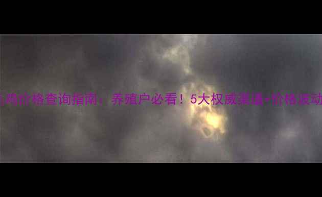 图片 最新毛鸡价格查询指南：养殖户必看！5大权威渠道+价格波动分析1