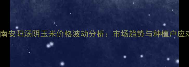 图片 最新河南安阳汤阴玉米价格波动分析：市场趋势与种植户应对策略1