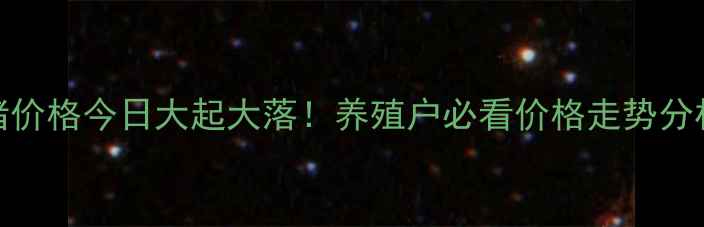 图片 最新河南生猪价格今日大起大落！养殖户必看价格走势分析及应对策略