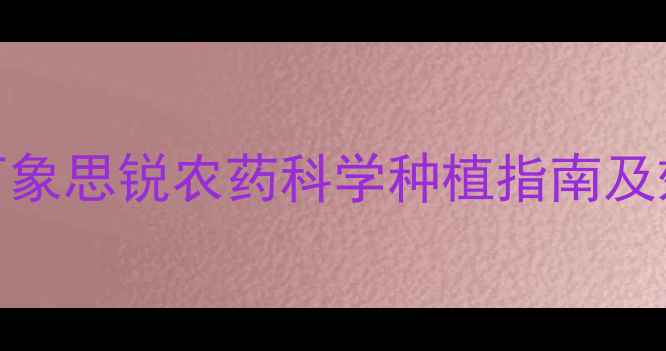 图片 最新测评：万象思锐农药科学种植指南及效果对比分析
