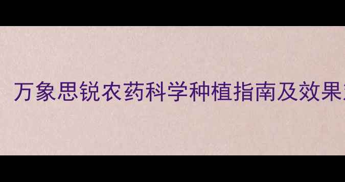 图片 最新测评：万象思锐农药科学种植指南及效果对比分析1