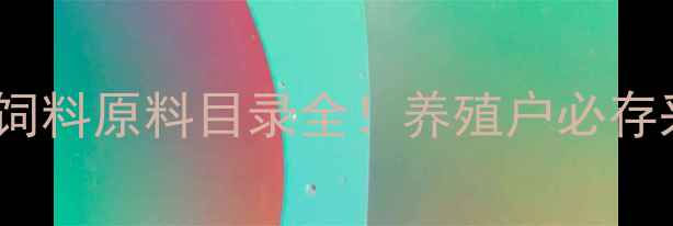 图片 最新版1773饲料原料目录全！养殖户必存采购指南🌾1