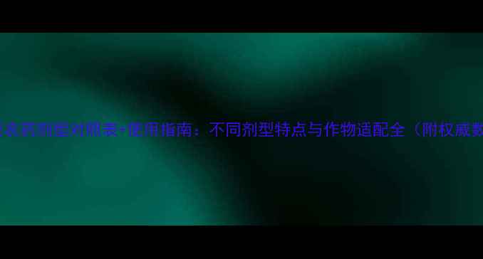 图片 最新版农药剂型对照表+使用指南：不同剂型特点与作物适配全（附权威数据）1