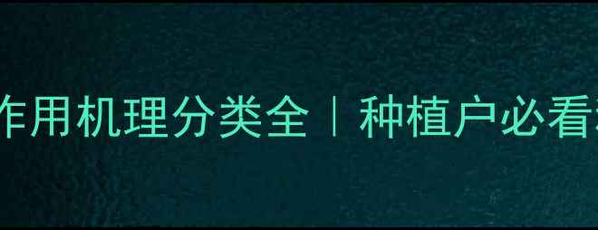图片 最新版！农药作用机理分类全｜种植户必看科学用药指南1