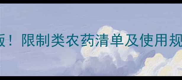 图片 最新版！限制类农药清单及使用规范全1