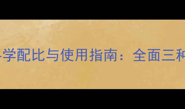 图片 最新版｜三元除草剂科学配比与使用指南：全面三种核心成分及混配技巧1