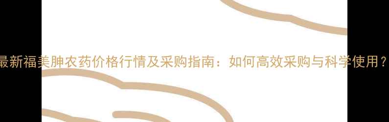 图片 最新福美胂农药价格行情及采购指南：如何高效采购与科学使用？