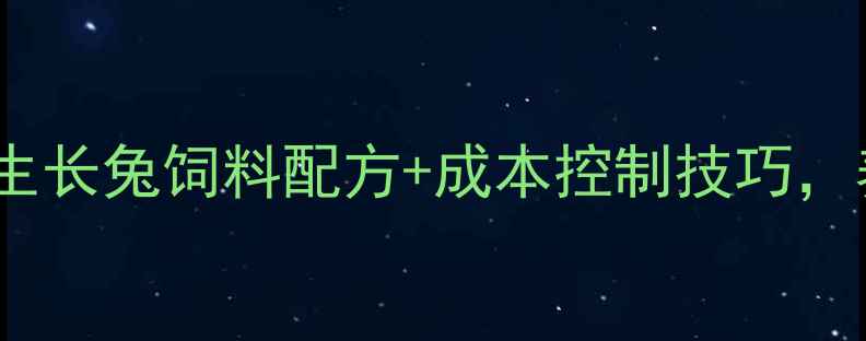 图片 最新科学配比生长兔饲料配方+成本控制技巧，养殖户必看！1