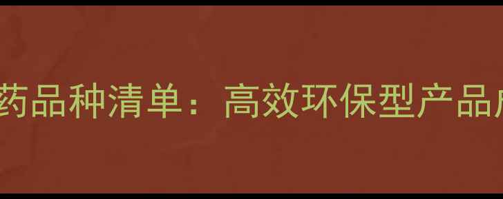 图片 最新获批农药品种清单：高效环保型产品成市场主流1