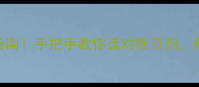 图片 最新除草剂分类指南！手把手教你选对除草剂，种地省心又省力🌱