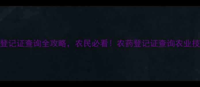 图片 最新！中国农药登记证查询全攻略，农民必看！农药登记证查询农业技术干货植保知识