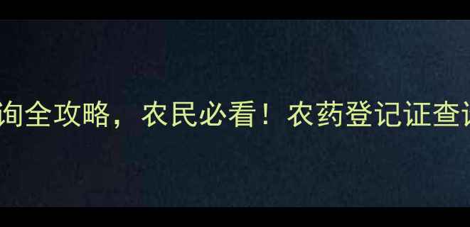 图片 最新！中国农药登记证查询全攻略，农民必看！农药登记证查询农业技术干货植保知识1