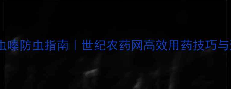 图片 最新！噻虫嗪防虫指南｜世纪农药网高效用药技巧与避坑要点1