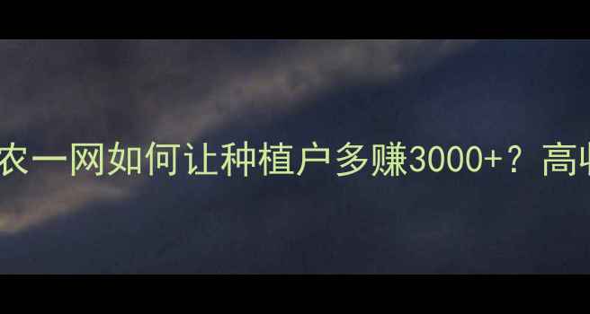 图片 最新🌟农药采购指南｜农一网如何让种植户多赚3000+？高收益种植技巧大公开！1