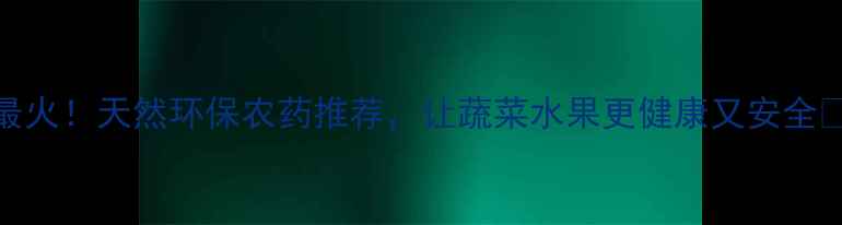 图片 最火！天然环保农药推荐，让蔬菜水果更健康又安全🌱