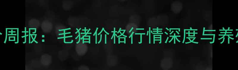 图片 月日全国猪价周报：毛猪价格行情深度与养殖户应对策略