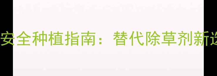 图片 有机小麦除草剂高效安全种植指南：替代除草剂新选择与综合管理方案1