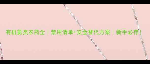 图片 有机氯类农药全｜禁用清单+安全替代方案｜新手必存！
