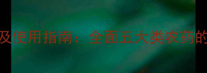 图片 有机磷农药分类及使用指南：全面五大类农药的特性与注意事项