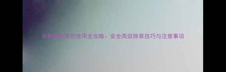 图片 有机磷除草剂使用全攻略：安全高效除草技巧与注意事项