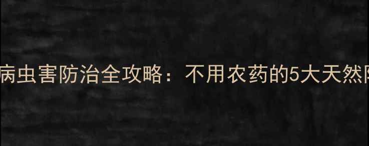 图片 有机种植病虫害防治全攻略：不用农药的5大天然除虫方法1