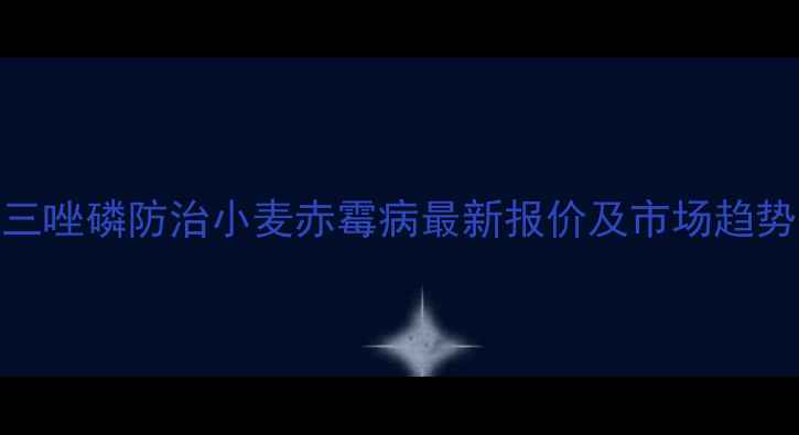 图片 杀单三唑磷防治小麦赤霉病最新报价及市场趋势分析