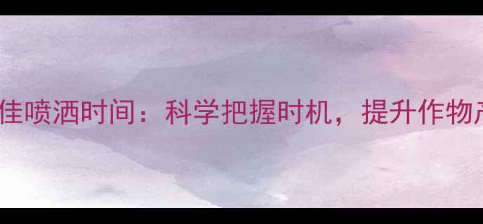 图片 杀菌农药最佳喷洒时间：科学把握时机，提升作物产量与品质1