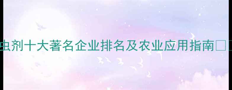 图片 杀虫剂十大著名企业排名及农业应用指南🌱🔥1