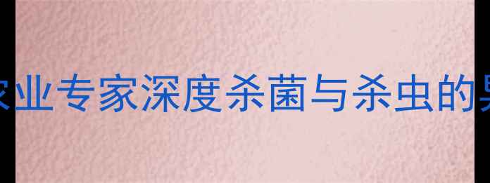 图片 杀虫剂能杀菌吗？农业专家深度杀菌与杀虫的异同及科学使用指南