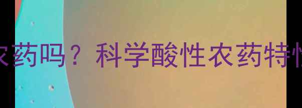 图片 杀虫单属于酸性农药吗？科学酸性农药特性及使用注意事项