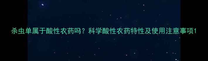 图片 杀虫单属于酸性农药吗？科学酸性农药特性及使用注意事项1