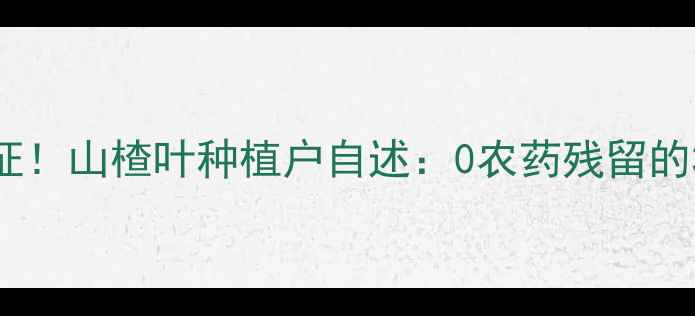 图片 权威检测认证！山楂叶种植户自述：0农药残留的3大核心秘诀