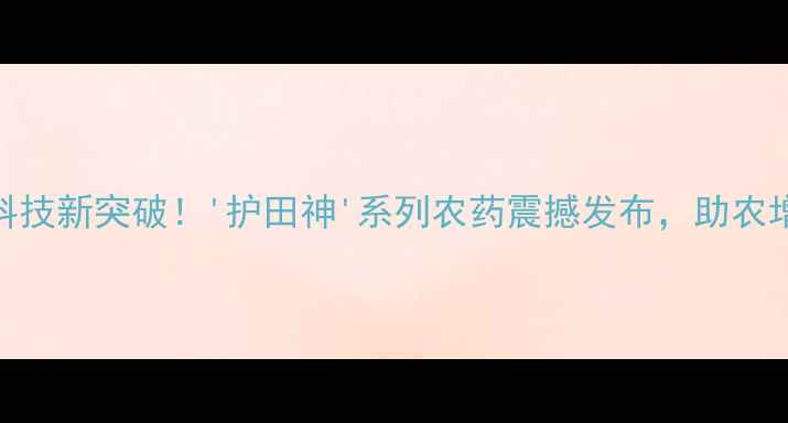 图片 杜邦农业科技新突破！'护田神'系列农药震撼发布，助农增收指南全