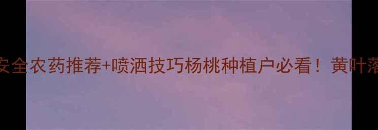 图片 杨桃虫害防治全攻略｜5款安全农药推荐+喷洒技巧杨桃种植户必看！黄叶落果、蚜虫白粉虱通通解决1