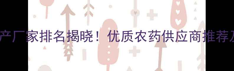 图片 林丹农药生产厂家排名揭晓！优质农药供应商推荐及采购指南1