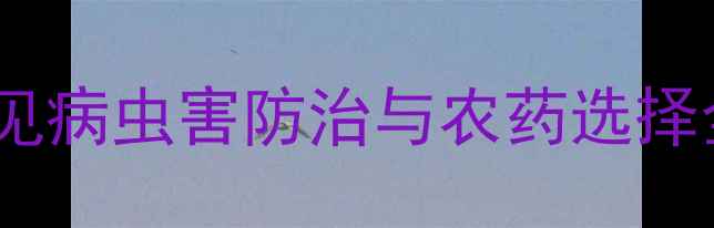 图片 果木树科学用药指南：常见病虫害防治与农药选择全攻略（附用药配比表）1